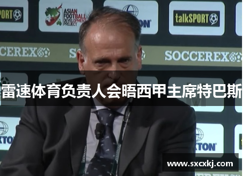 雷速体育负责人会晤西甲主席特巴斯
