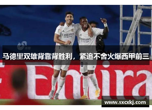 马德里双雄背靠背胜利，紧追不舍火爆西甲前三
