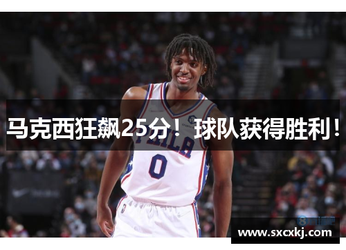 马克西狂飙25分！球队获得胜利！