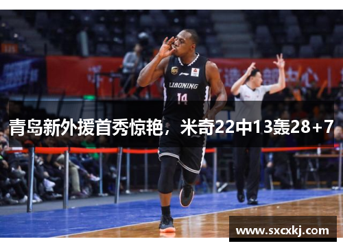 青岛新外援首秀惊艳，米奇22中13轰28+7