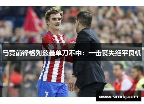 马竞前锋格列兹曼单刀不中：一击丧失绝平良机