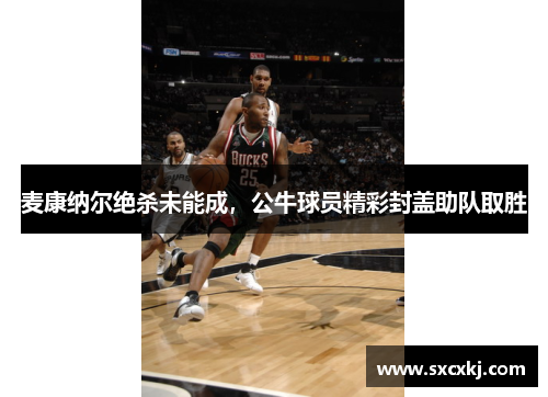 麦康纳尔绝杀未能成，公牛球员精彩封盖助队取胜