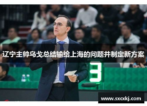 辽宁主帅乌戈总结输给上海的问题并制定新方案